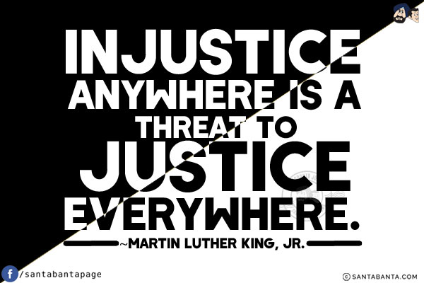 Injustice anywhere is a threat to justice everywhere.