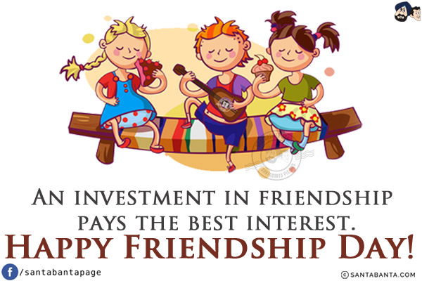 An investment in friendship pays the best interest.<br/>
Happy Friendship Day!