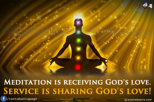 Meditation is receiving God's love.<br/>
Service is sharing God's love!