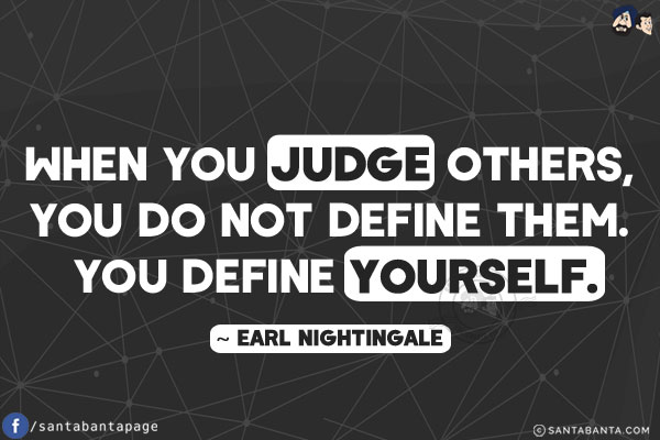 When you judge others, you do not define them. you define yourself.