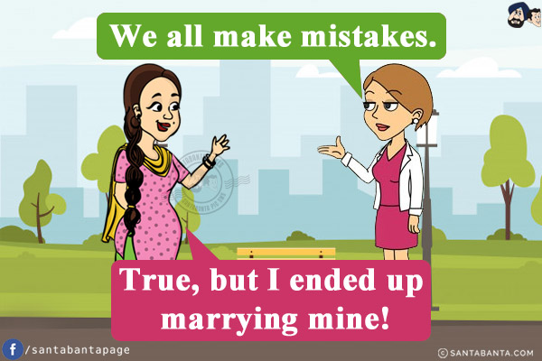 Preeto: We all make mistakes.<br/>
Jeeto: True, but I ended up marrying mine!