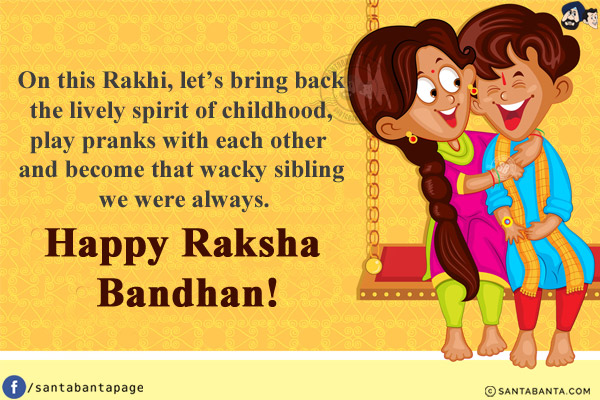 On this Rakhi, let's bring back the lively spirit of childhood, play pranks with each other and become that wacky sibling we were always.<br/>
Happy Raksha Bandhan!