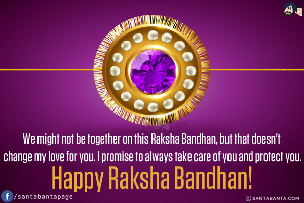 We might not be together on this Raksha Bandhan, but that doesn't change my love for you. I promise to always take care of you and protect you.<br/>
Happy Raksha Bandhan!