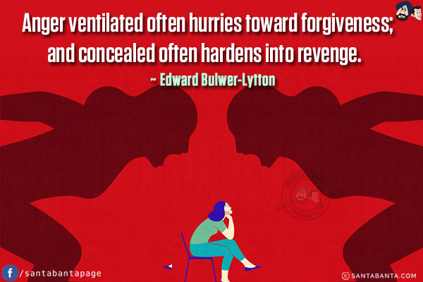 Anger ventilated often hurries toward forgiveness; and concealed often hardens into revenge.