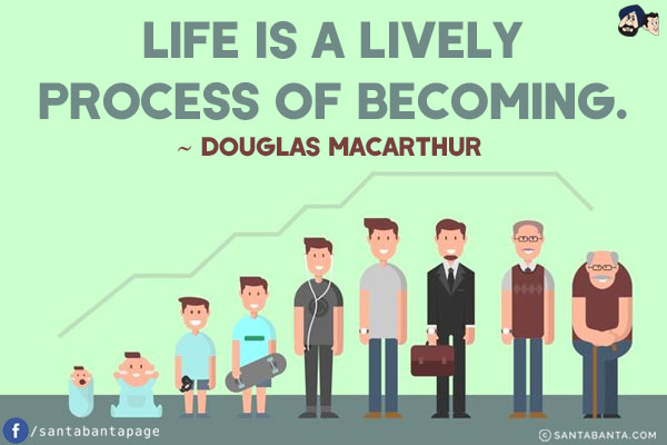 Life is a lively process of becoming.