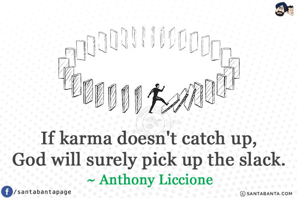 
If karma doesn't catch up, God will surely pick up the slack. 