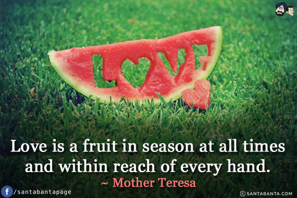 Love is a fruit in season at all times and within reach of every hand.