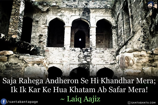 Saja Rahega Andheron Se Hi Khandhar Mera;<br/>
Ik Ik Kar Ke Hua Khatam Ab Safar Mera!