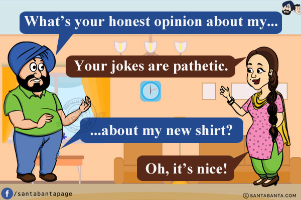 Santa: What's your honest opinion about my...<br/>
Jeeto: Your jokes are pathetic.<br/>
Santa: ...about my new shirt?<br/>
Jeeto: Oh, it's nice!