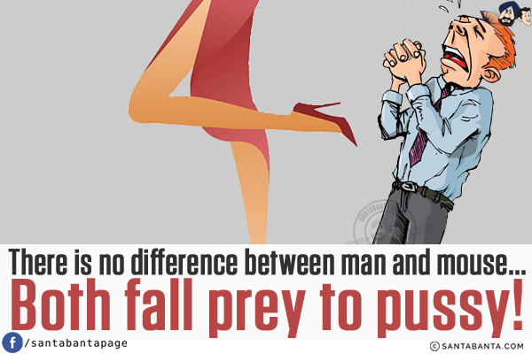 There is no difference between man and mouse...<br/>
both fall prey to pussy!