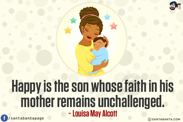 Happy is the son whose faith in his mother remains unchallenged.