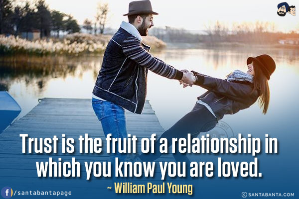 Trust is the fruit of a relationship in which you know you are loved.