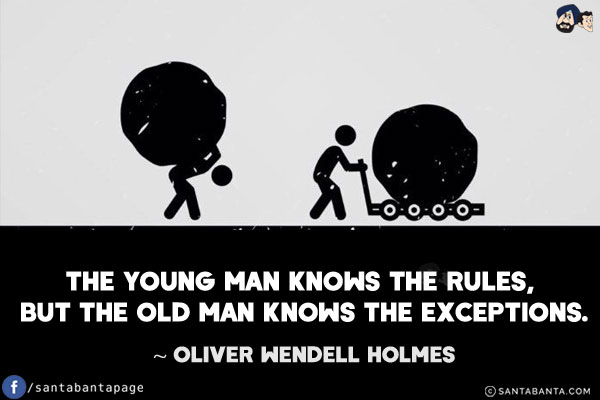 The young man knows the rules, but the old man knows the exceptions.