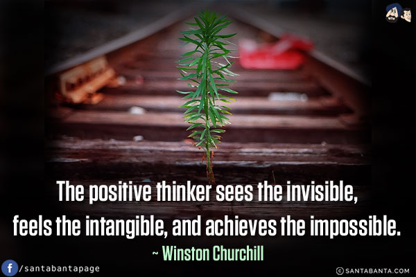 The positive thinker sees the invisible, feels and intangible, and achieves the impossible.