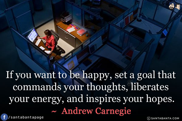 If you want to be happy, set a goal that commands your thoughts, liberates your energy, and inspires your hopes.