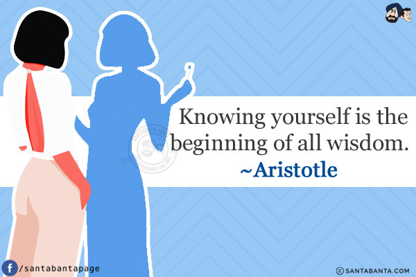 Knowing yourself is the beginning of all wisdom.