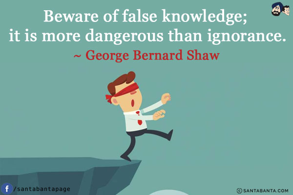 Beware of false knowledge; it is more dangerous than ignorance.