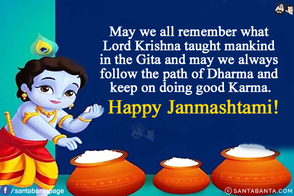 May we all remember what Lord Krishna taught mankind in the Gita and may we always follow the path of Dharma and keep on doing good Karma.<br/>
Happy Janmashtami!