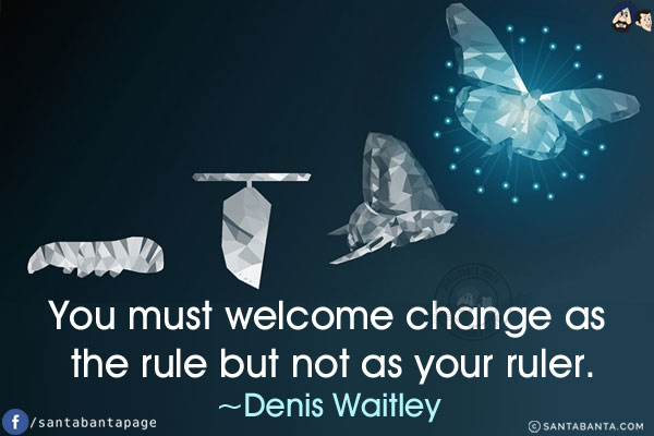 You must welcome change as the rule but not as your ruler.