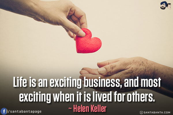 Life is an exciting business, and most exciting when it is lived for others.