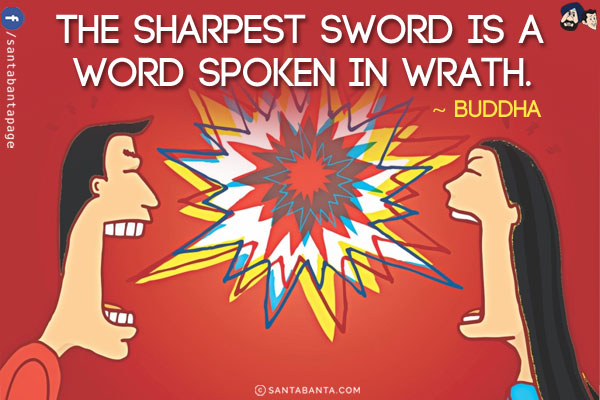 The sharpest sword is a word spoken in wrath.