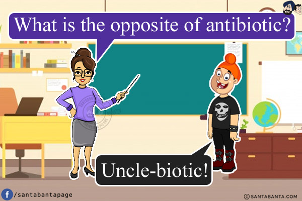 Teacher: What is the opposite of antibiotic?<br/>
Pappu: Uncle-biotic!