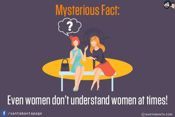 Mysterious Fact:<br/>
Even women don't understand women at times!