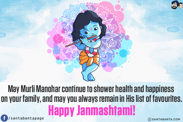 May Murli Manohar continue to shower health and happiness on your family, and may you always remain in His list of favourites.<br/>
Happy Janmashtami!