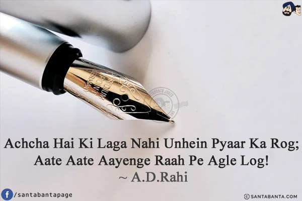 Achcha Hai Ki Laga Nahi Unhein Pyaar Ka Rog; <br/>
Aate Aate Aayenge Raah Pe Agle Log! 