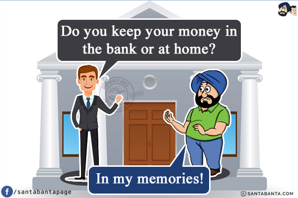 Investment banker: Do you keep your money in the bank or at home?<br/>
Santa: In my memories!