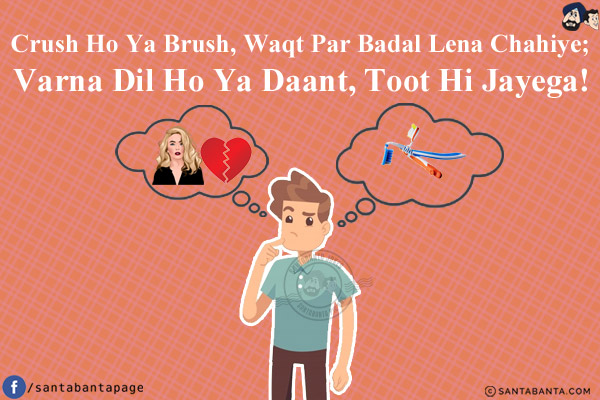 Crush Ho Ya Brush, Waqt Par Badal Lena Chahiye;<br/>
Varna Dil Ho Ya Daant, Toot Hi Jayega!