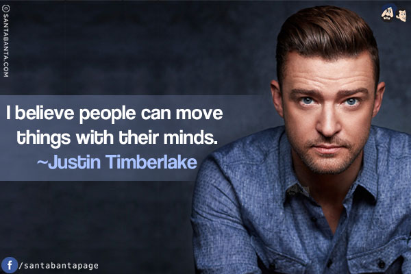 I believe people can move things with their minds.