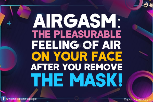 AIRGASM:<br/>
The pleasurable feeling of air on your face after you remove the mask!