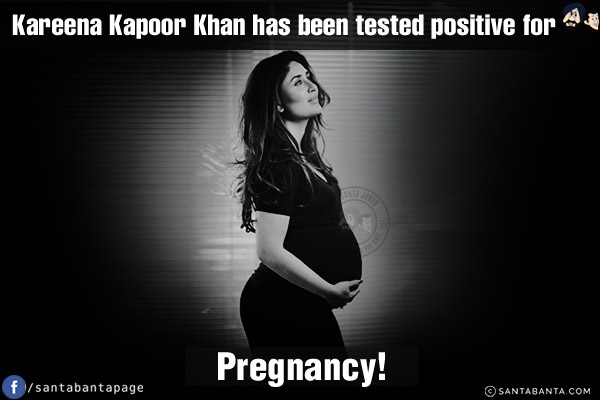 Kareena Kapoor Khan has been tested positive for<br/>
.<br/>
.<br/>
.<br/>
.<br/>
.<br/>
.<br/>
Pregnancy!