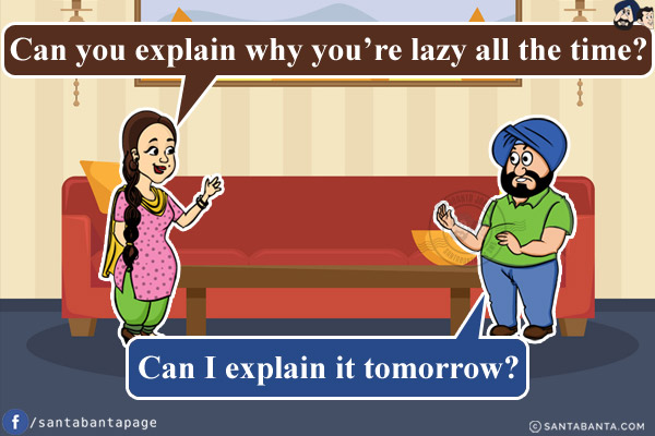 Jeeto: Can you explain why you're lazy all the time?<br/>
Santa: Can I explain it tomorrow?