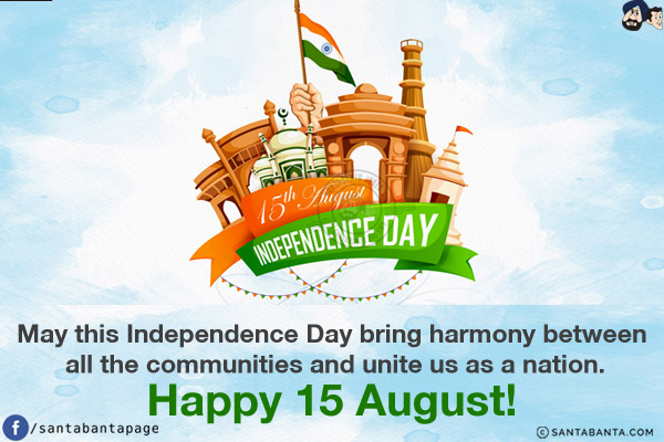 May this Independence Day bring harmony between all the communities and unite us as a nation.<br/>
Happy 15 August!