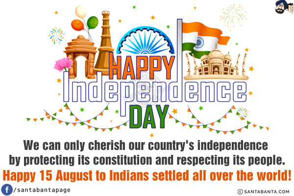 We can only cherish our country's independence by protecting its constitution and respecting its people.<br/>
Happy 15 August to Indians settled all over the world!