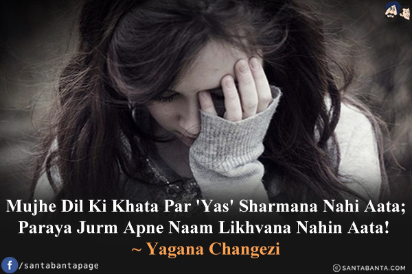 Mujhe Dil Ki Khata Par 'Yas' Sharmana Nahi Aata;<br/>
Paraya Jurm Apne Naam Likhvana Nahin Aata!