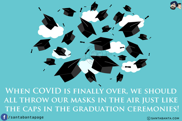 When COVID is finally over, we should all throw our masks in the air just like the caps in the graduation ceremonies!