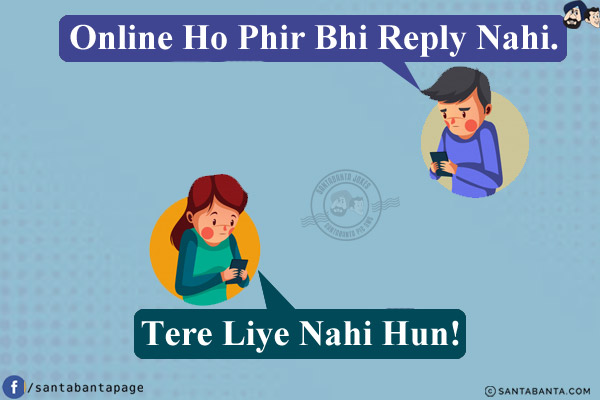 Boy: Online Ho Phir Bhi Reply Nahi.<br/>
Girl: Tere Liye Nahi Hun!