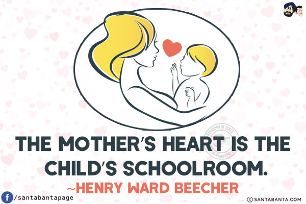 The mother's heart is the child's schoolroom.