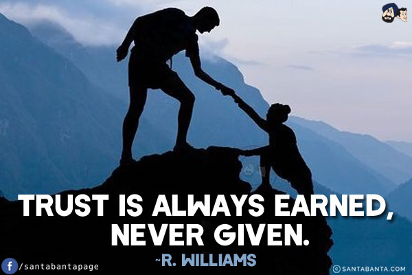 Trust is always earned, never given.