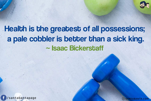 Health is the greatest of all possessions; a pale cobbler is better than a sick king.