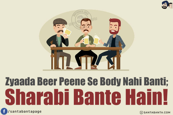 Zyaada Beer Peene Se Body Nahi Banti;<br/>
Sharabi Bante Hain!