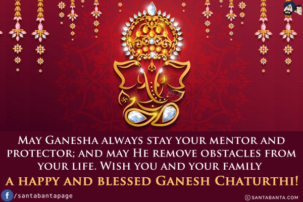 May Ganesha always stay your mentor and protector; and may He remove obstacles from your life.<br/>
Wish you and your family a happy and blessed Ganesh Chaturthi!