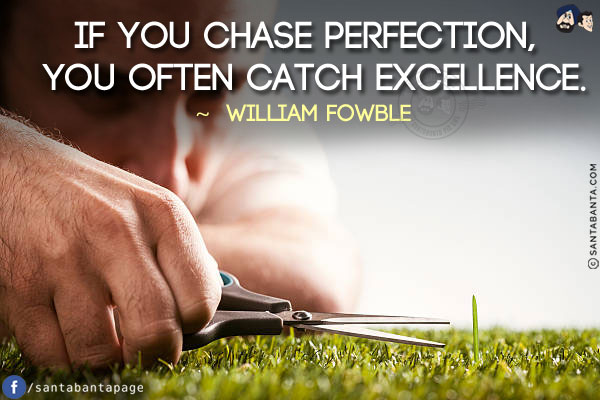 If you chase perfection, you often catch excellence.