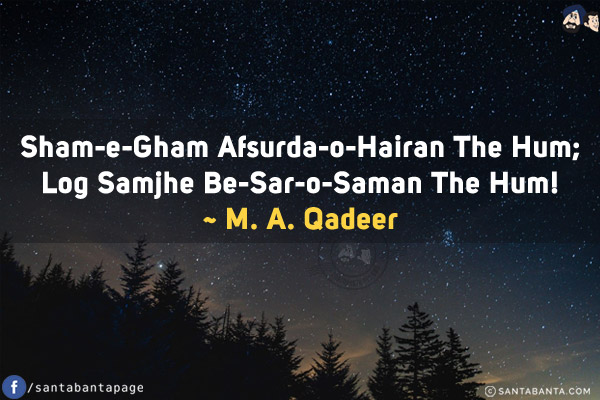 Sham-e-Gham Afsurda-o-Hairan The Hum;<br/>
Log Samjhe Be-Sar-o-Saman The Hum!