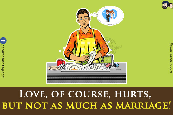 Love, of course, hurts, but not as much as marriage!
