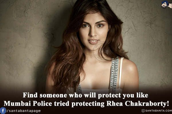 Find someone who will protect you like Mumbai police tried protecting Rhea Chakraborty!