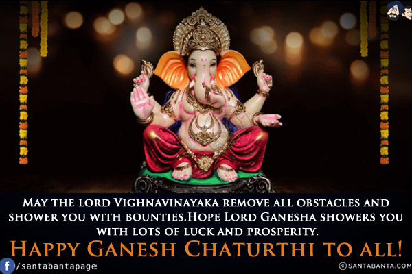 May the lord Vighnavinayaka remove all obstacles and shower you with bounties.<br/>
Hope Lord Ganesha showers you with lots of luck and prosperity.<br/>
Happy Ganesh Chaturthi to all!